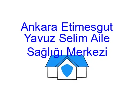 Ankara Etimesgut Yavuz Selim Aile Sağlığı Merkezi