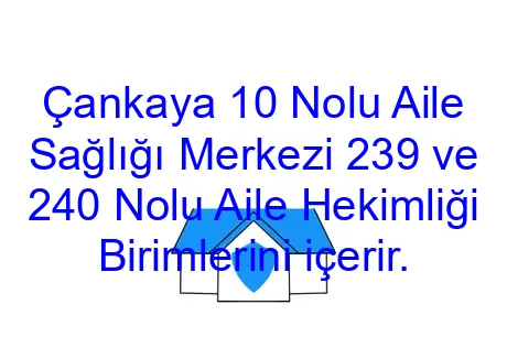 Çankaya 10 Nolu Aile Sağlığı Merkezi 239 ve 240 Nolu Aile Hekimliği Birimlerini içerir.