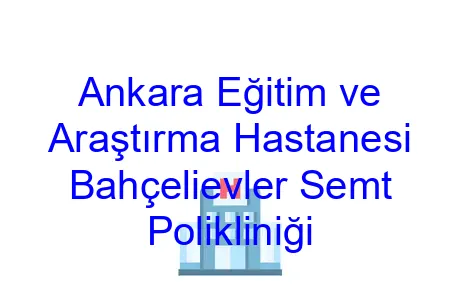 Ankara Eğitim ve Araştırma Hastanesi Bahçelievler Semt Polikliniği