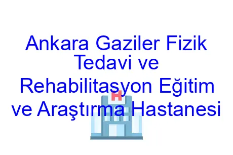 Ankara Gaziler Fizik Tedavi ve Rehabilitasyon Eğitim ve Araştırma Hastanesi