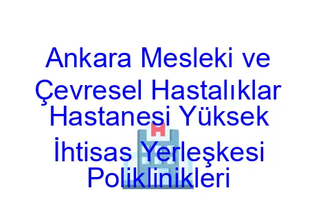 Ankara Mesleki ve Çevresel Hastalıklar Hastanesi Yüksek İhtisas Yerleşkesi Poliklinikleri
