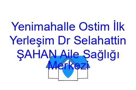 Yenimahalle Ostim İlk Yerleşim Dr Selahattin ŞAHAN Aile Sağlığı Merkezi