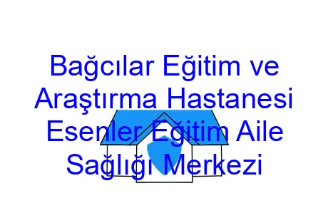 Bağcılar Eğitim ve Araştırma Hastanesi Esenler Eğitim Aile Sağlığı Merkezi