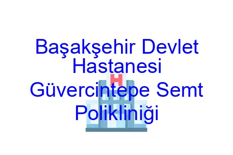 Başakşehir Devlet Hastanesi Güvercintepe Semt Polikliniği