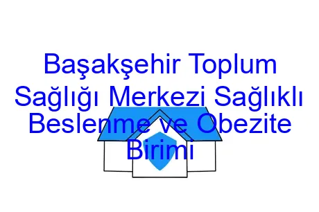 Başakşehir Toplum Sağlığı Merkezi Sağlıklı Beslenme ve Obezite Birimi