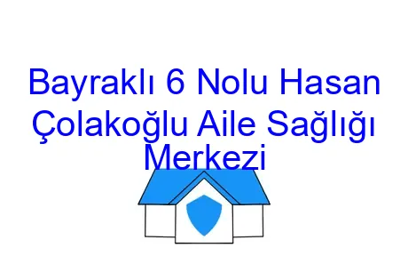 Bayraklı 6 Nolu Hasan Çolakoğlu Aile Sağlığı Merkezi