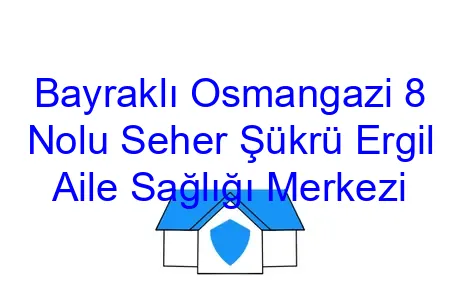 Bayraklı Osmangazi 8 Nolu Seher Şükrü Ergil Aile Sağlığı Merkezi