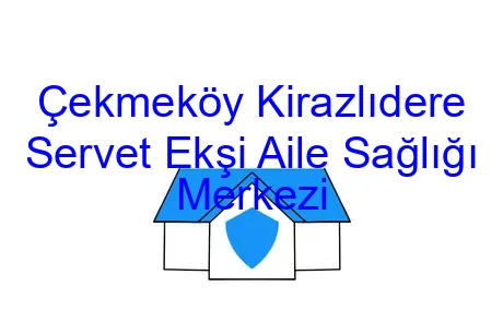 Çekmeköy Kirazlıdere Servet Ekşi Aile Sağlığı Merkezi