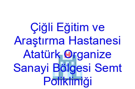 Çiğli Eğitim ve Araştırma Hastanesi Atatürk Organize Sanayi Bölgesi Semt Polikliniği
