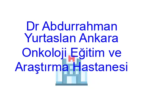Dr Abdurrahman Yurtaslan Ankara Onkoloji Eğitim ve Araştırma Hastanesi