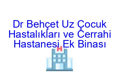 Dr Behçet Uz Çocuk Hastalıkları ve Cerrahi Hastanesi Ek Binası