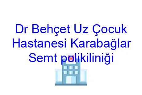 Dr Behçet Uz Çocuk Hastanesi Karabağlar Semt polikiliniği