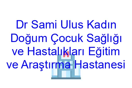 Dr Sami Ulus Kadın Doğum Çocuk Sağlığı ve Hastalıkları Eğitim ve Araştırma Hastanesi