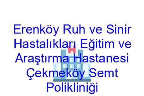 Erenköy Ruh ve Sinir Hastalıkları Eğitim ve Araştırma Hastanesi Çekmeköy Semt Polikliniği