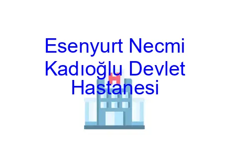Esenyurt Necmi Kadıoğlu Devlet Hastanesi