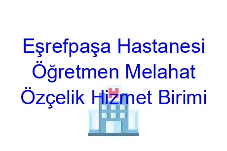 Eşrefpaşa Hastanesi Öğretmen Melahat Özçelik Hizmet Birimi