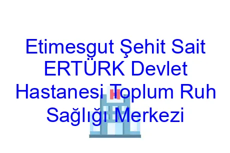 Etimesgut Şehit Sait ERTÜRK Devlet Hastanesi Toplum Ruh Sağlığı Merkezi