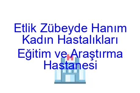 Etlik Zübeyde Hanım Kadın Hastalıkları Eğitim ve Araştırma Hastanesi