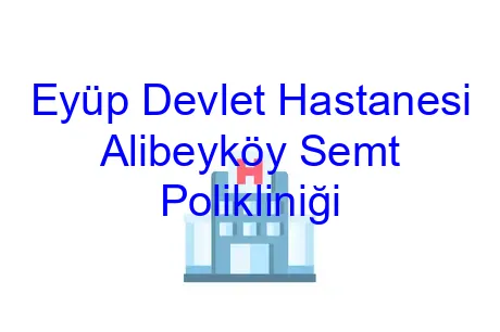 Eyüp Devlet Hastanesi Alibeyköy Semt Polikliniği