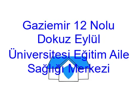 Gaziemir 12 Nolu Dokuz Eylül Üniversitesi Eğitim Aile Sağlığı Merkezi