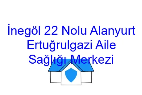 İnegöl 22 Nolu Alanyurt Ertuğrulgazi Aile Sağlığı Merkezi