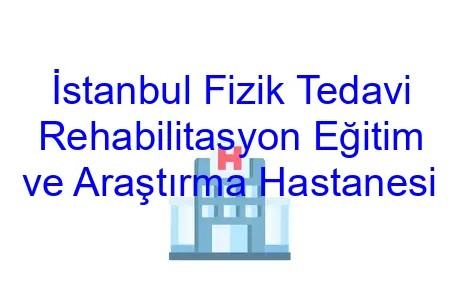 İstanbul Fizik Tedavi Rehabilitasyon Eğitim ve Araştırma Hastanesi