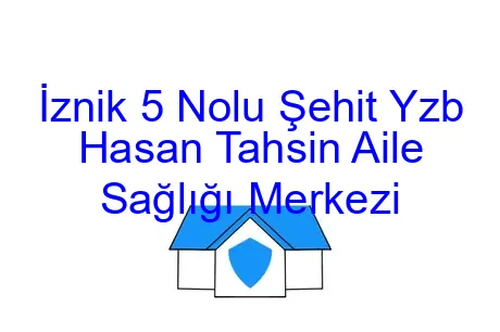 İznik 5 Nolu Şehit Yzb Hasan Tahsin Aile Sağlığı Merkezi