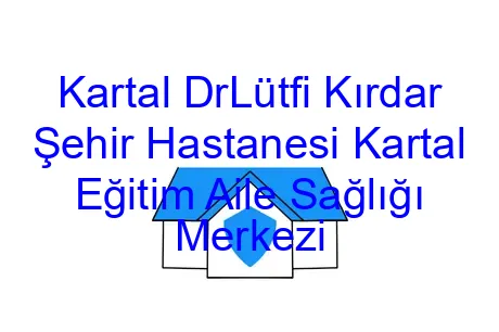 Kartal DrLütfi Kırdar Şehir Hastanesi Kartal Eğitim Aile Sağlığı Merkezi