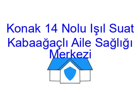 Konak 14 Nolu Işıl Suat Kabaağaçlı Aile Sağlığı Merkezi
