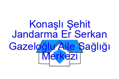 Konaşlı Şehit Jandarma Er Serkan Gazeloğlu Aile Sağlığı Merkezi