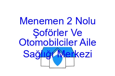 Menemen 2 Nolu Şoförler Ve Otomobilciler Aile Sağlığı Merkezi