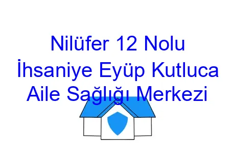 Nilüfer 12 Nolu İhsaniye Eyüp Kutluca Aile Sağlığı Merkezi