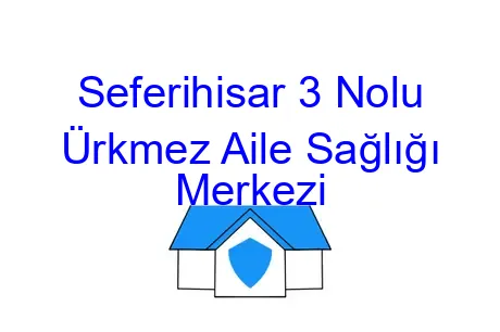 Seferihisar 3 Nolu Ürkmez Aile Sağlığı Merkezi