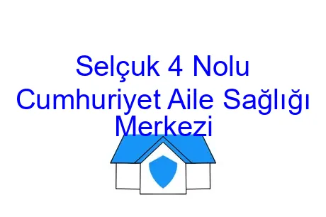 Selçuk 4 Nolu Cumhuriyet Aile Sağlığı Merkezi