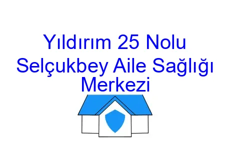 Yıldırım 25 Nolu Selçukbey Aile Sağlığı Merkezi