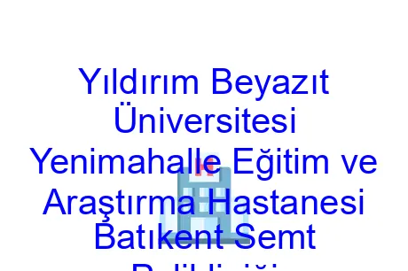 Yıldırım Beyazıt Üniversitesi Yenimahalle Eğitim ve Araştırma Hastanesi Batıkent Semt Polikliniği