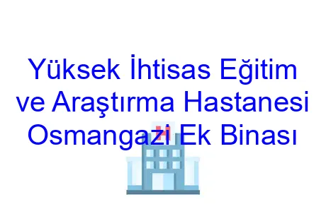 Yüksek İhtisas Eğitim ve Araştırma Hastanesi Osmangazi Ek Binası